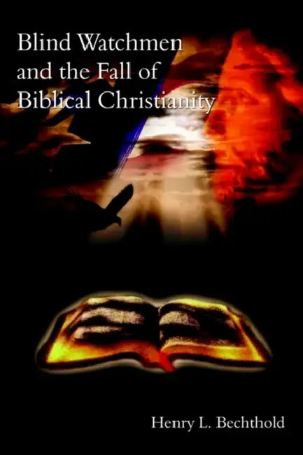 Blind Watchmen And The Fall of Biblical Christianity by Henry L. Bechthold