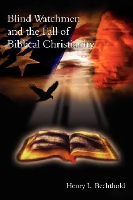 Blind Watchmen And The Fall of Biblical Christianity by Henry L. Bechthold