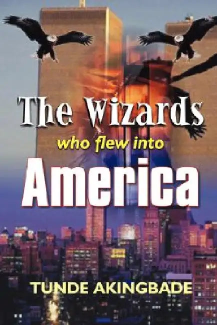 The Wizards Who Flew Into America by Tunde Akingbade