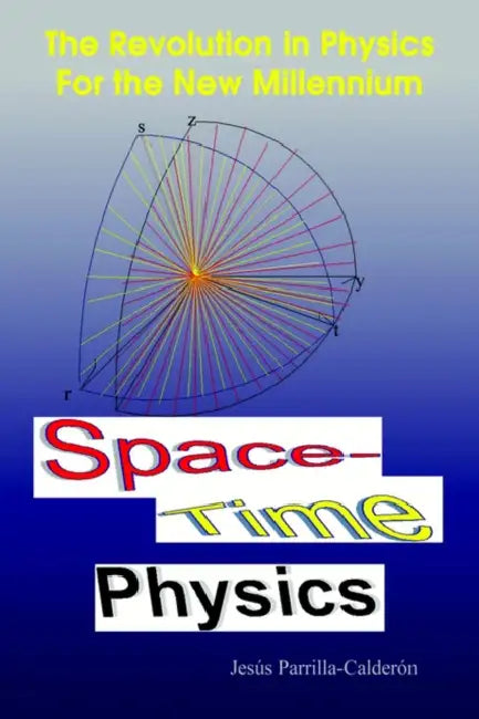 Space-Time Physics: The Revolution in Physics For the New Millennium by Jesús Parrilla-Calderón