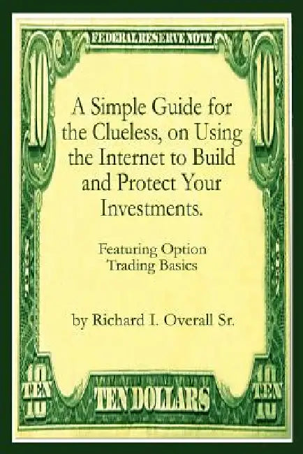 A Simple Guide for the Clueless, on Using the Internet to Build and Protect Your Investments.: What your Money manager, Broker, and Financial advisor by Sr. Overall Richard I.