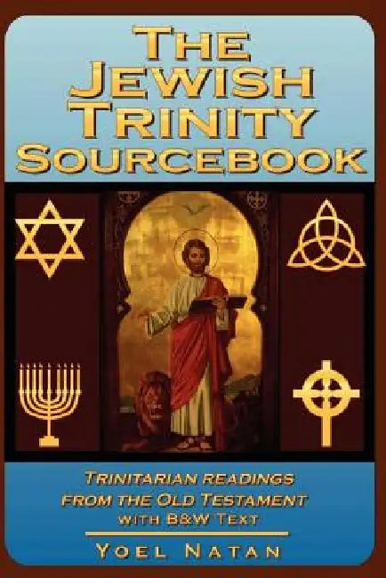 The Jewish Trinity Sourcebook: Trinitarian Readings from the Old Testament by Yoel Natan