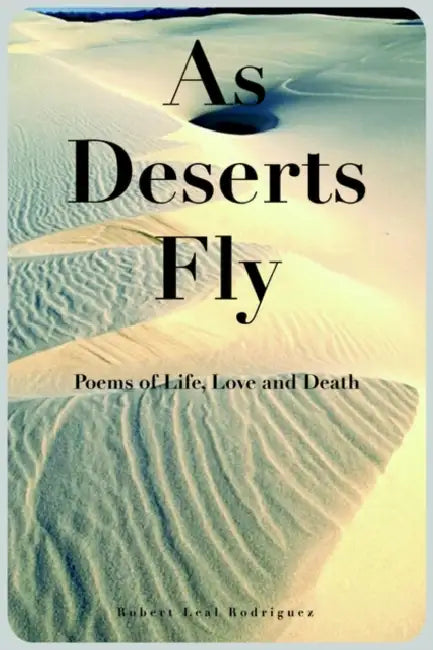 As Deserts Fly by Robert Leal Rodriguez