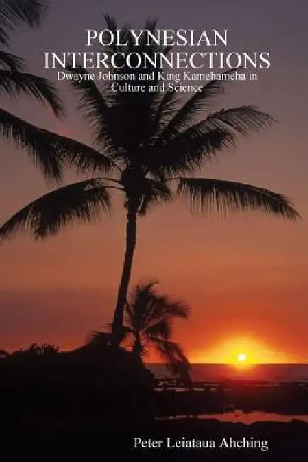 Polynesian Interconnections: Dwayne Johnson and King Kamehameha in Culture and Science by Peter Leiataua Ahching