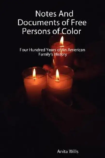 Notes and Documents of Free Persons of Color: Four Hundred Years of an American Families History by Anita Wills