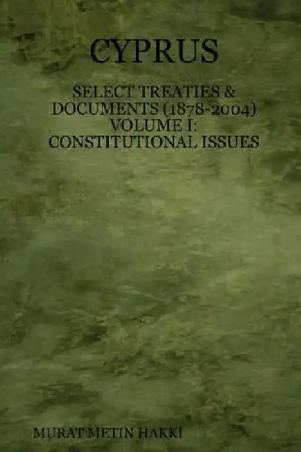 Cyprus: Select Treaties and Documents (1878-2004) Volume I: Constitutional Issues by Murat Hakki