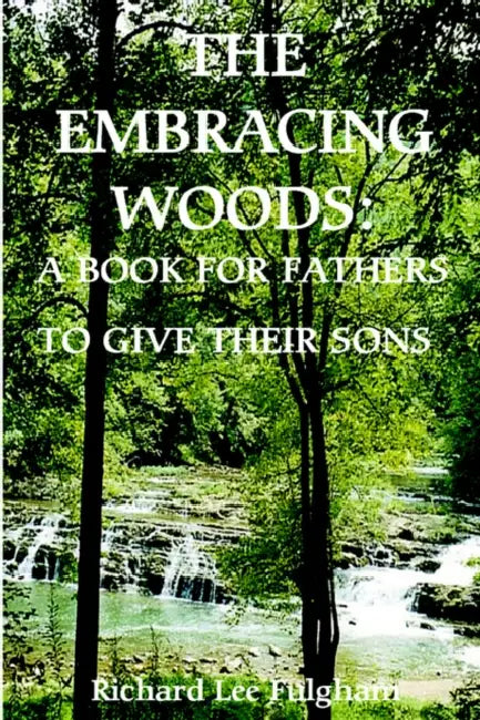 The Embracing Woods: A Book for Fathers to Give Their Sons by Richard Lee Fulgham