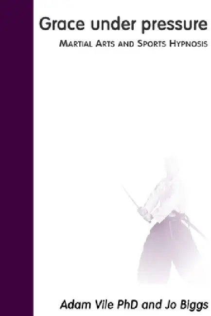 Grace Under Pressure: Martial Arts and Sports Hypnosis by Adam Vile, Jo Biggs