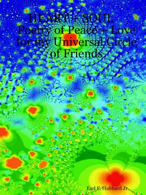 HEART + SOUL Poetry of Peace + Love for my Universal Circle of Friends by Jr. Hubbard Earl F.
