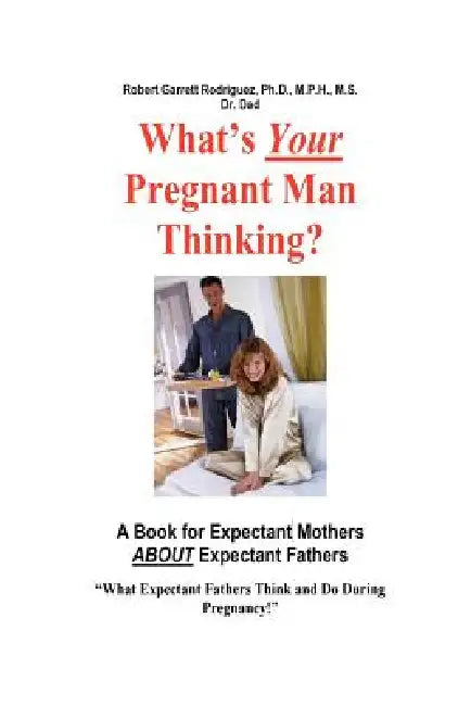 What's Your Pregnant Man Thinking? a Book for Expectant Moms about Expectant Dads by Robert Garrett Rodriguez