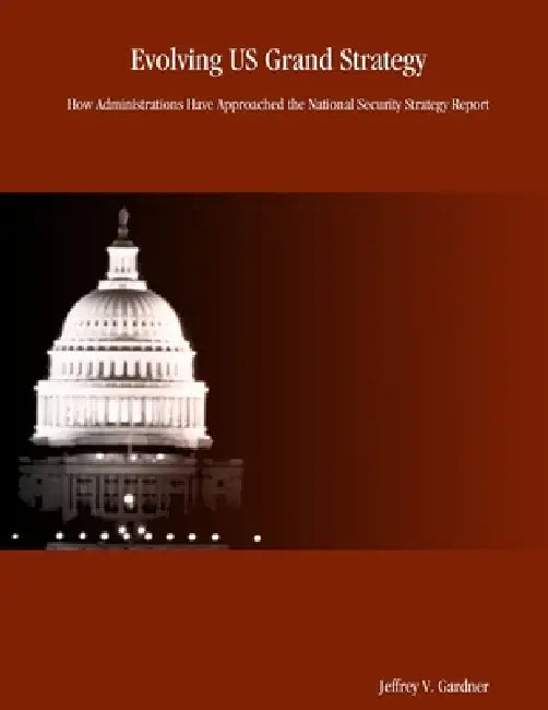 Evolving US Grand Strategy: How Administrations Have Approached the National Security Strategy Report by Jeffrey V. Gardner