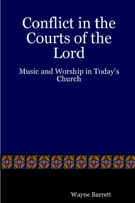 Conflict in the Courts of the Lord: Music and Worship in Today's Church by Wayne Barrett