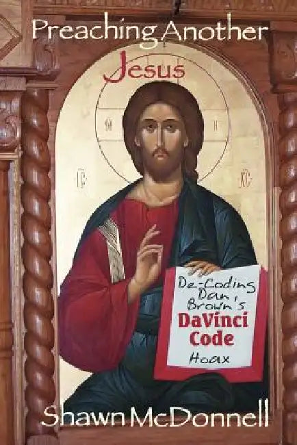Preaching Another Jesus: Decoding Dan Brown's Da Vinci Code Hoax by Shawn McDonnell