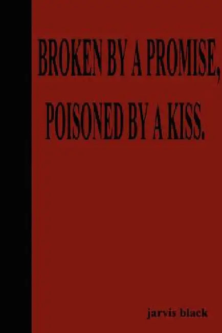 Broken by a Promise, Poisoned by a Kiss by Jarvis Black