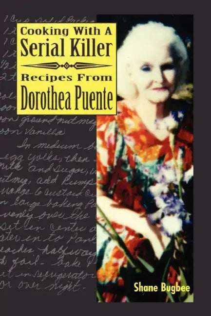 Cooking with a Serial Killer Recipes From Dorothea Puente by Shane Bugbee