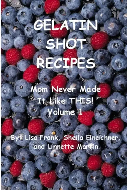 Gelatin Shot Recipes: Mom Never Made It Like THIS! Volume 1 by Lisa Frank, Sheila Eineichner, Linnette Martin