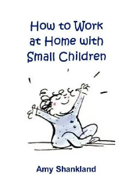 How to Work at Home with Small Children by Amy Shankland