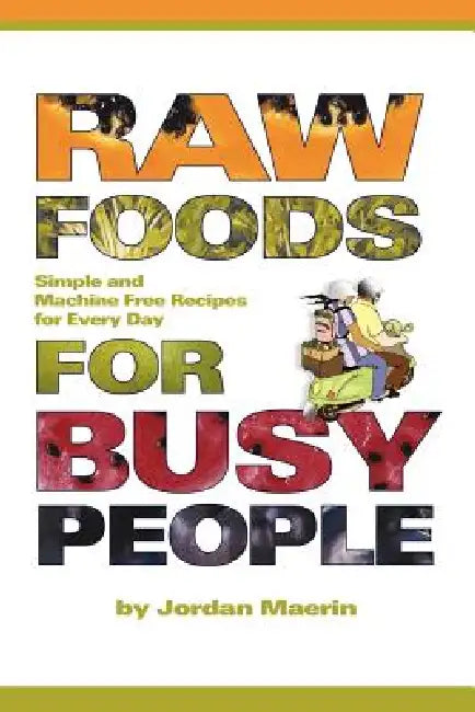 Raw Foods for Busy People: Simple and Machine-Free Recipes for Every Day by Jordan Maerin