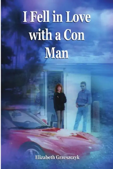 I Fell in Love with a Con Man by Elizabeth Grzeszczyk
