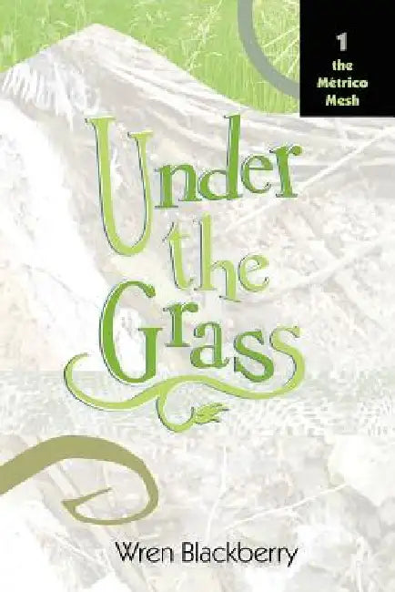 Under the Grass: Book 1, the Metrico Mesh by Wren Blackberry
