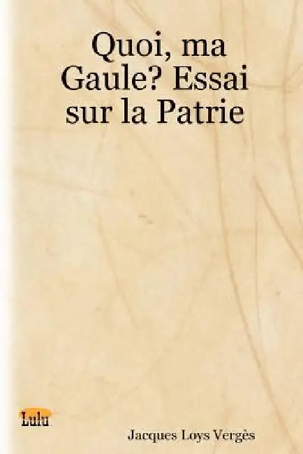 Quoi, Ma Gaule? Essai Sur La Patrie by Jacques Loys Verges
