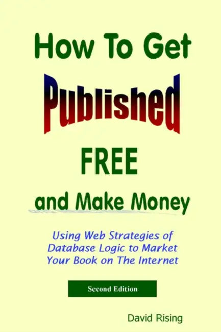 How to Get Published Free: And Make Money: Using Web Strategies of Database Logic to Market Your Book on the Internet: 2nd Edition by David Rising