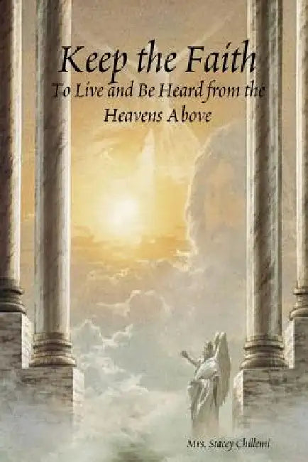 Keep the Faith: To Live and Be Heard from the Heavens Above by Stacey Chillemi