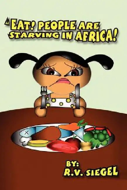 Eat! People Are Starving in Africa! by R. V. Siegel