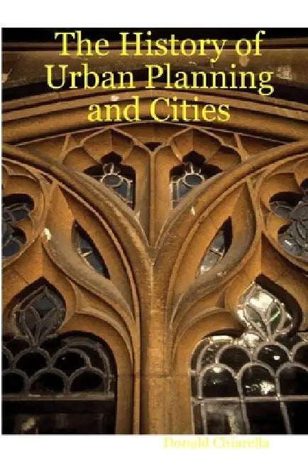 The History of Urban Planning and Cities by Donald Chiarella