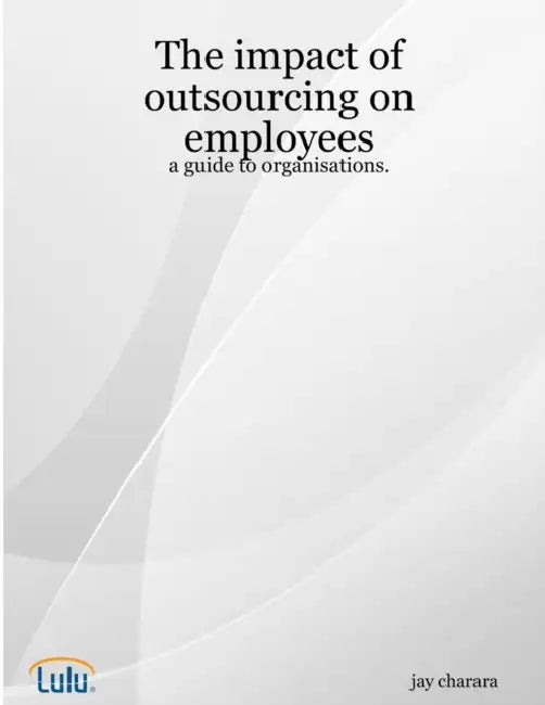 The impact of outsourcing on employees: a guide to organisations. by Jay Charara