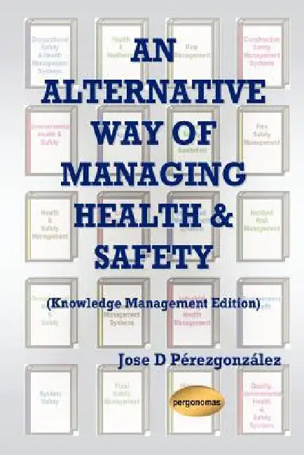 An Alternative Way of Managing Health & Safety (Knowledge Management Edition by Jose D. Pirezgonzalez