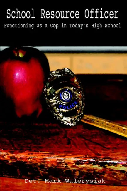 School Resource Officer: Functioning as a Cop in Today's High School by Mark Walerysiak