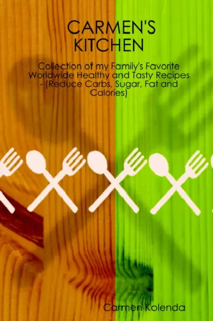 Carmen's Kitchen - Collection of My Family's Favorite Worldwide Healthy and Tasty Recipes - (Reduce Carbs, Sugar, Fat and Calories) by Carmen Kolenda