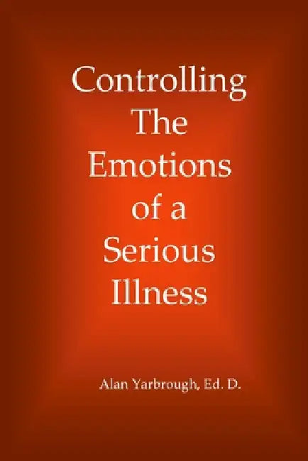 Controlling the Emotions of a Serious Illness by Ed D. Alan Yarbrough