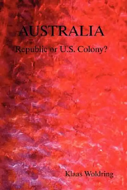 Australia - Republic or Us Colony? by Klaas Woldring