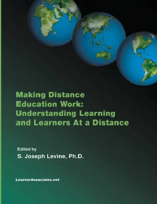 Making Distance Education Work: Understanding Learning and Learners At a Distance by S. Joseph Levine