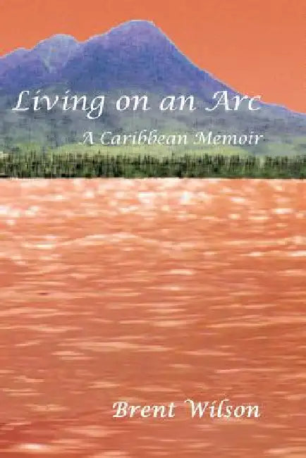 Living on an ARC: A Caribbean Memoir by Brent Wilson
