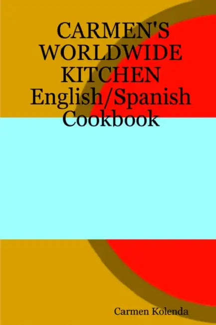 Carmen's Worldwide Kitchen - English/Spanish Cookbook by Carmen Kolenda