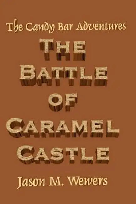 The Candy Bar Adventures: The Battle of Caramel Castle by Jason Wewers