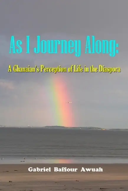As I Journey Along: A Ghanaian's Perception of Life in the Diaspora by Gabriel Awuah