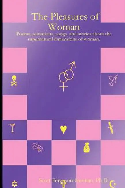 The Pleasures of Woman: Poems, Sensations, Songs, and Stories about the Supernatural Dimensions of Woman. by Ph. D. Scott German