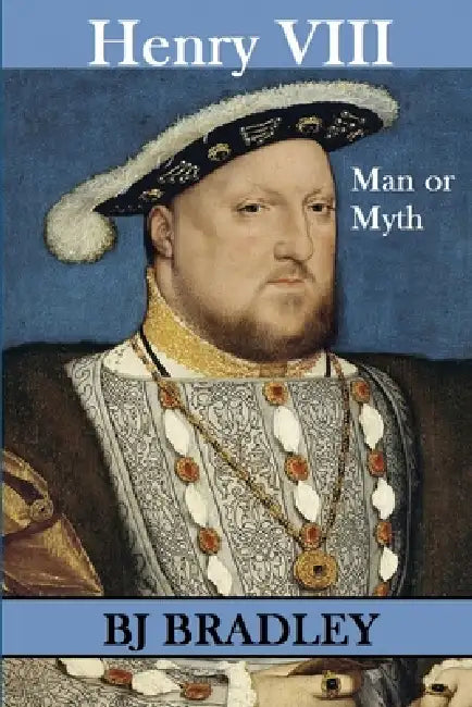Henry VIII - Man or Myth by B. J. Bradley