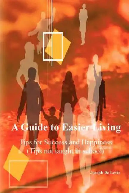 A Guide to Easier Living (tips not taught in school) by Joseph De Levie