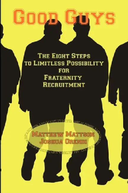 Good Guys: The Eight Steps to Limitless Possibility for Fraternity Recruitment by Matthew Mattson, Joshua Orendi