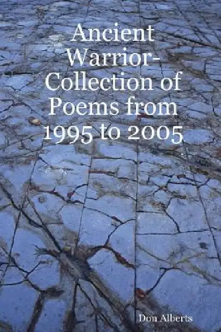Ancient Warrior-Collection of Poems from 1995 to 2005 by Don Alberts