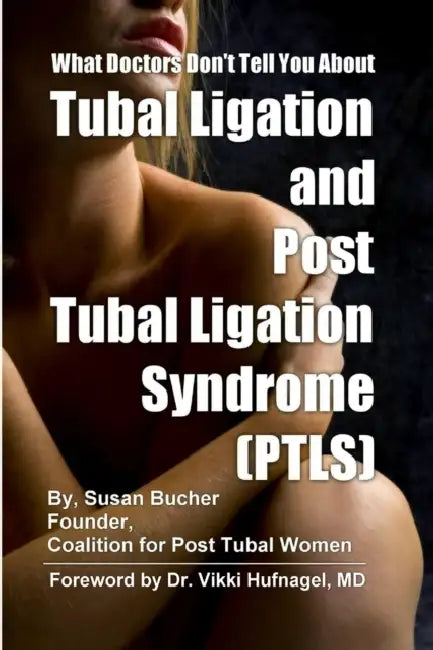 What Doctors Don't Tell You About Tubal Ligation and Post Tubal Ligation Syndrome (PTLS) by Susan Bucher