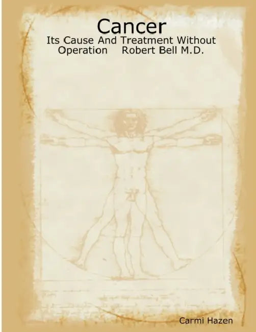Cancer: Its Cause And Treatment Without Operation Robert Bell M.D. by Carmi Hazen