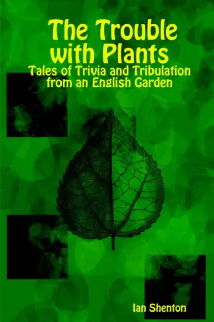 The Trouble with Plants: Tales of Trivia and Tribulation from an English Garden by Ian Shenton
