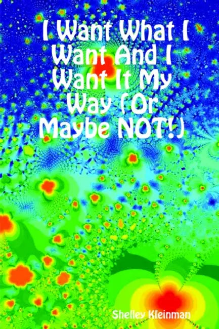 I Want What I Want And I Want It My Way (Or Maybe NOT!) by Shelley Kleinman