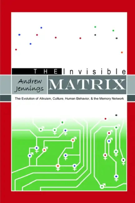 The Invisible Matrix: The Evolution of Altruism, Culture, Human Behavior, & the Memory Network by Andrew Jennings